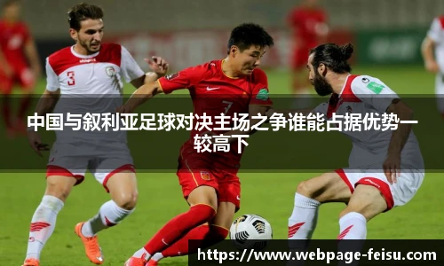 中国与叙利亚足球对决主场之争谁能占据优势一较高下
