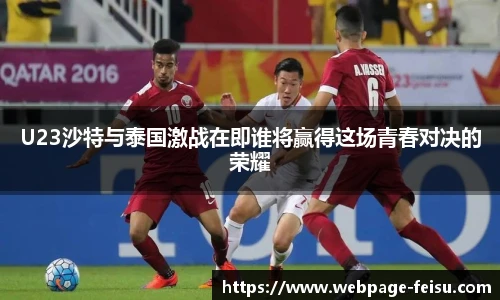 U23沙特与泰国激战在即谁将赢得这场青春对决的荣耀