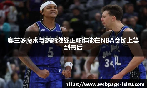 奥兰多魔术与鹈鹕激战正酣谁能在NBA赛场上笑到最后