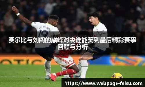 赛尔比与刘闯的巅峰对决谁能笑到最后精彩赛事回顾与分析