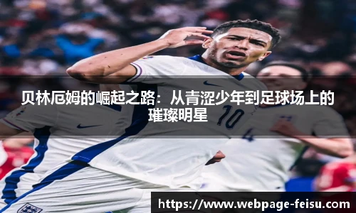 贝林厄姆的崛起之路：从青涩少年到足球场上的璀璨明星