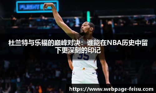 杜兰特与乐福的巅峰对决：谁能在NBA历史中留下更深刻的印记