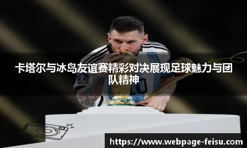 卡塔尔与冰岛友谊赛精彩对决展现足球魅力与团队精神